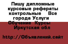 Пишу дипломные курсовые рефераты контрольные  - Все города Услуги » Обучение. Курсы   . Иркутская обл.